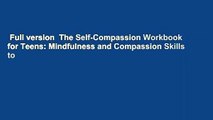 Full version  The Self-Compassion Workbook for Teens: Mindfulness and Compassion Skills to