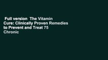 Full version  The Vitamin Cure: Clinically Proven Remedies to Prevent and Treat 75 Chronic