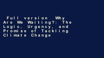 Full version  Why Are We Waiting?: The Logic, Urgency, and Promise of Tackling Climate Change