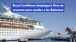 Royal Caribbean desplegará flota de cruceros para ayudar a las Bahamas