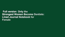 Full version  Only the Strongest Women Become Dentists: Lined Journal Notebook for Female
