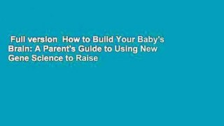 Full version  How to Build Your Baby's Brain: A Parent's Guide to Using New Gene Science to Raise