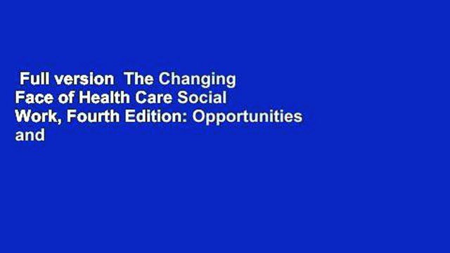 Full version The Changing Face of Health Care Social Work, Fourth Edition: Opportunities and