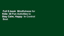 Full E-book  Mindfulness for Kids: 30 Fun Activities to Stay Calm, Happy  In Control  Best