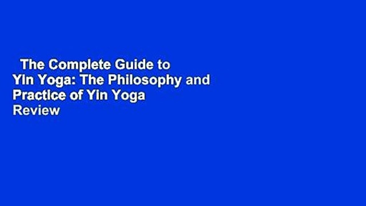 The Complete Guide to Yin Yoga The Philosophy and Practice of Yin Yoga