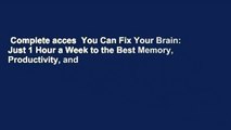 Complete acces  You Can Fix Your Brain: Just 1 Hour a Week to the Best Memory, Productivity, and
