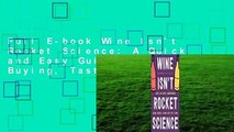 Full E-book Wine Isn't Rocket Science: A Quick and Easy Guide to Understanding, Buying, Tasting,