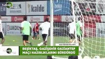 Beşiktaş, Gazişehir Gaziantep maçının hazırlıklarını sürdürdü