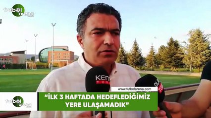 Mehmet Çakmak Uyar: "İlk 3 haftada hedeflediğimiz yere ulaşamadık"