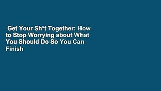 Get Your Sh*t Together: How to Stop Worrying about What You Should Do So You Can Finish What You