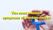 Cancer - The most common symptoms of prostate cancer