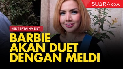 Suaranya Disebut Lebih Bagus, Barbie Berencana Akan Duet dengan Meldi