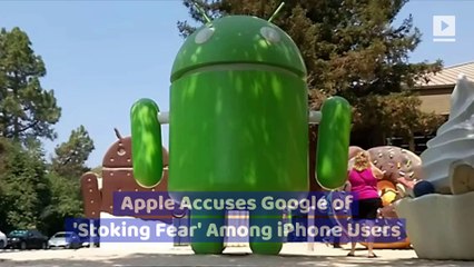 Apple Accuses Google of 'Stoking Fear' Among iPhone Users