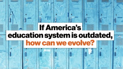 If America's education system is outdated, how can we evolve?