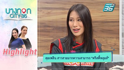 บางกอก City เลขที่ 36 | คุยเพลิน | "คริสตี้หลุยส์” นางฟ้าแห่งสนามดริฟท์