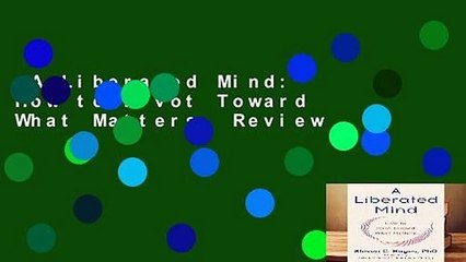 A Liberated Mind: How to Pivot Toward What Matters  Review