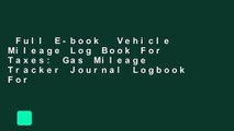 Full E-book  Vehicle Mileage Log Book For Taxes: Gas Mileage Tracker Journal Logbook For