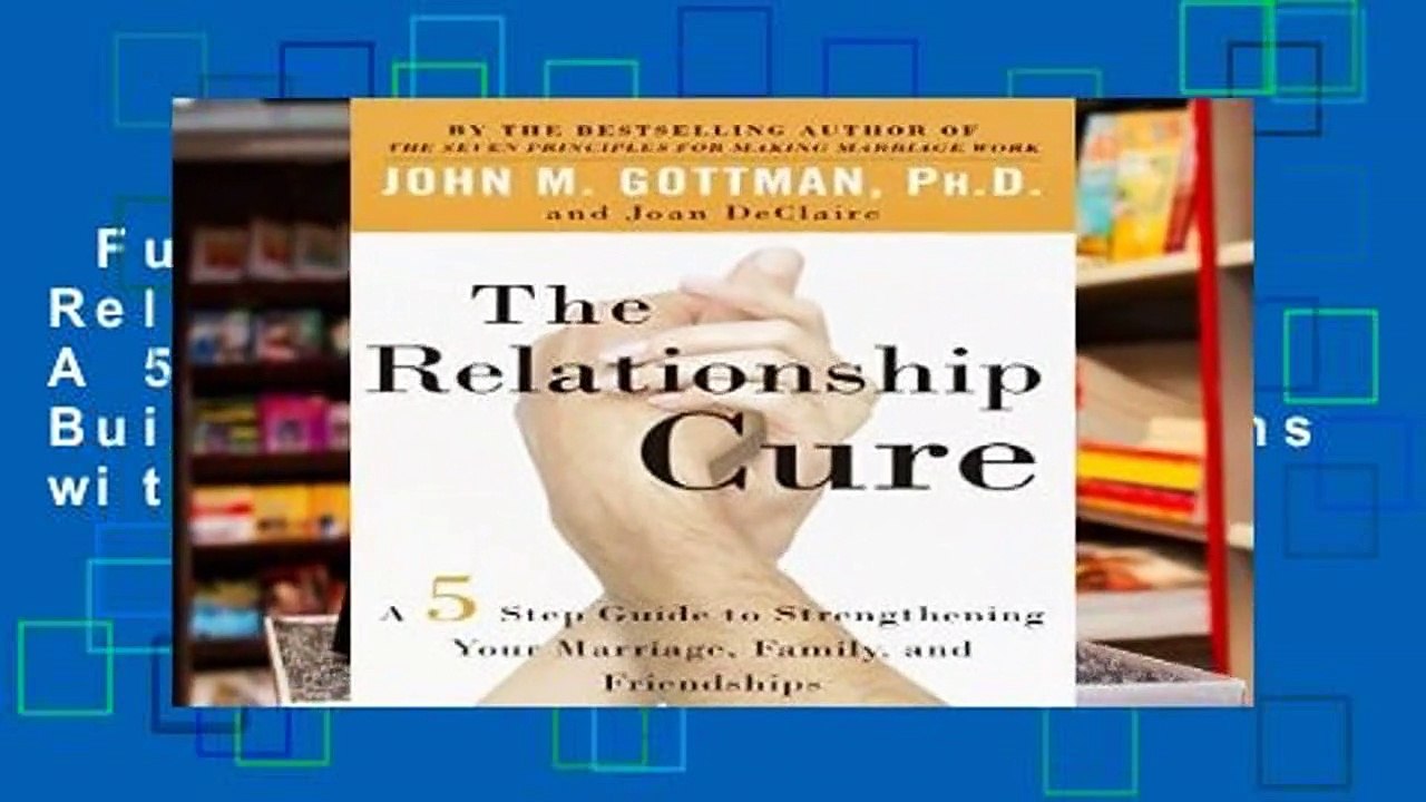 Full Version  The Relationship Cure: A 5 Step Guide for Building Better Connections with Family,