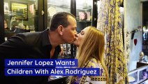 Jennifer Lopez Wants Children With Alex Rodriguez