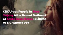 CDC Urges People to Stop Vaping After Recent Outbreak of Acute Lung Illness Is Linked to E-Cigarette Use