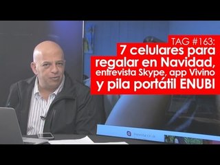 TAG #163: 7 celulares para Navidad, entrevista Skype, app Vivino y pila portátil ENUBI