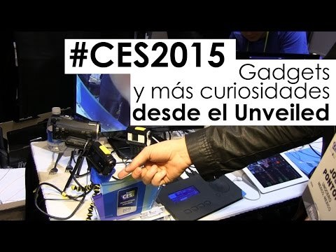 #CES2015: Gadgets y más curiosidades desde el Unveiled