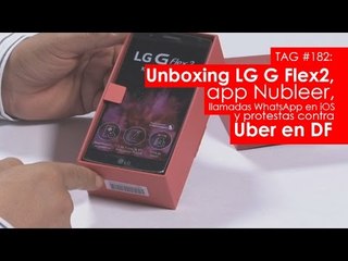 TAG #182: Unboxing LG G Flex2, app Nubleer, llamadas WhatsApp en iOS y protestas contra Uber en DF