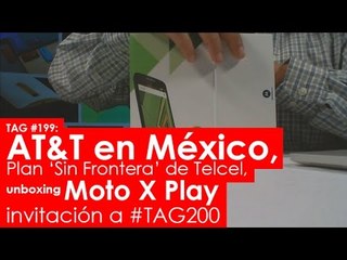 TAG #199: AT&T en México, Plan ‘Sin Frontera’ de Telcel, unboxing Moto X Play e invitación a #TAG200