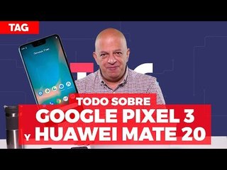 #TAG 318: Todo sobre los Pixel 3 y 3XL de Google y Huawei Mate 20 Pro