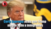 Corte Suprema avala que Trump niegue asilo a inmigrantes