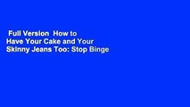 Full Version  How to Have Your Cake and Your Skinny Jeans Too: Stop Binge Eating, Overeating and