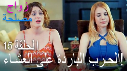 الحرب الباردة على العشاء! - الحلقة 15 زواج مصلحة