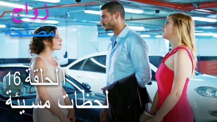 لحظات مسيئة - الحلقة 16 زواج مصلحة
