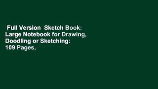 Full Version  Sketch Book: Large Notebook for Drawing, Doodling or Sketching:  109 Pages, 8.5