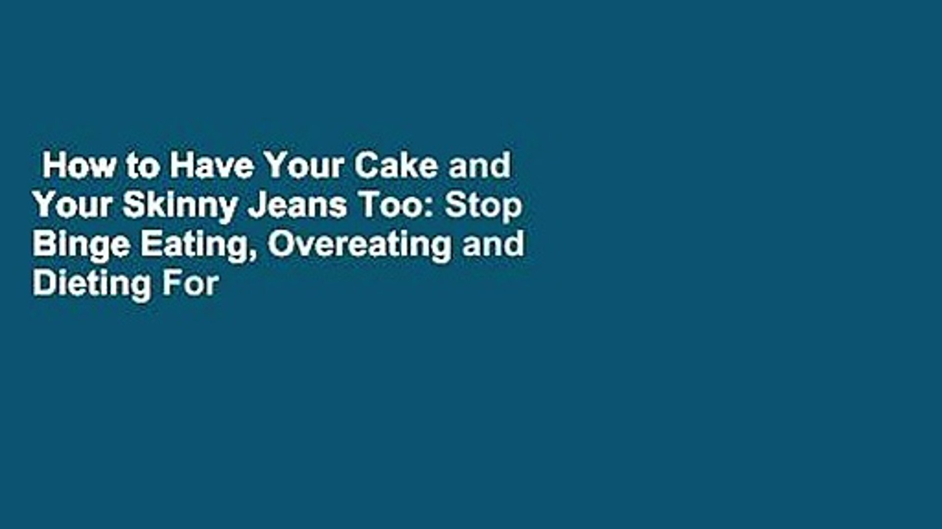 How to Have Your Cake and Your Skinny Jeans Too: Stop Binge Eating,  Overeating and Dieting For - video Dailymotion