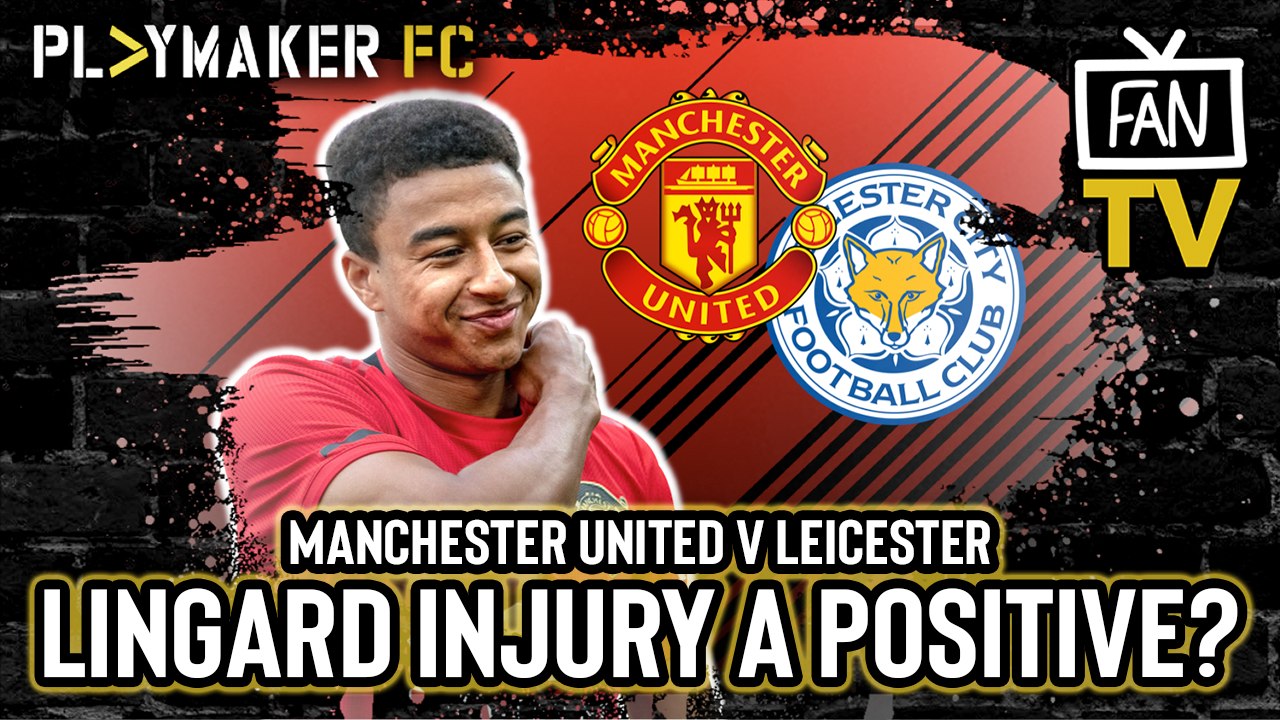 Fan TV | Man Utd v Leicester: Jesse Lingard injury a positive for United?