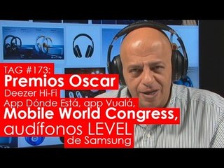 TAG #173: MWC 2015, app Dónde Está, audífonos LEVEL de Samsung, Deezer Hi-Fi y Premios Oscar