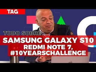 Todo sobre el Samsung Galaxy S10, Redmi Note 7, #10yearschallenge #TAG 337