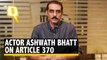 Raazi Actor Ashwath Bhat on the Pandit Exodus, Article 370 and the Need to Support the Muslim Community