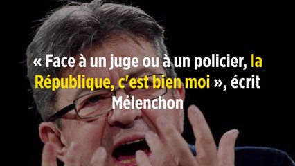 « Face à un juge ou à un policier, la République, c'est bien moi », écrit Mélenchon