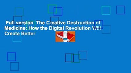 Full version  The Creative Destruction of Medicine: How the Digital Revolution Will Create Better