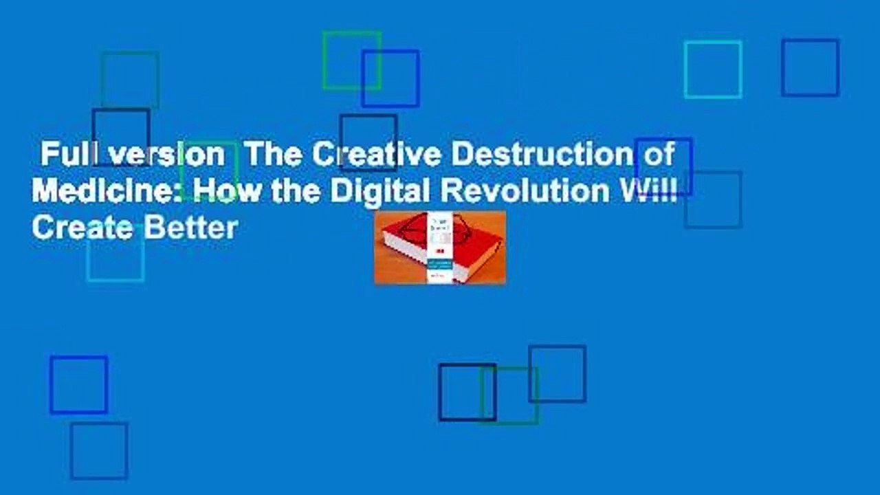 Full version  The Creative Destruction of Medicine: How the Digital Revolution Will Create Better