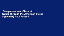 Complete acces  Class: A Guide Through the American Status System by Paul Fussell