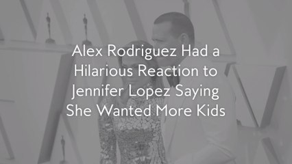 Alex Rodriguez Had a Hilarious Reaction to Jennifer Lopez Saying She Wanted More Kids