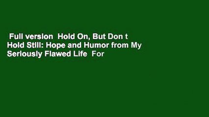 Full version  Hold On, But Don t Hold Still: Hope and Humor from My Seriously Flawed Life  For