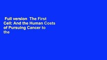 Full version  The First Cell: And the Human Costs of Pursuing Cancer to the Last  For Free