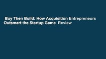 Buy Then Build: How Acquisition Entrepreneurs Outsmart the Startup Game  Review