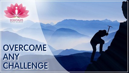 Overcome Any Challenges- Techniques Successful People Use To Overcome Problems|SoulTalks With Shubha