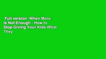 Full version  When More is Not Enough - How to Stop Giving Your Kids What They Want and Give Them