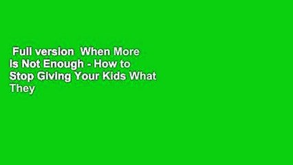 Full version  When More is Not Enough - How to Stop Giving Your Kids What They Want and Give Them